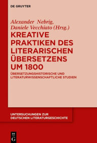 Title: Kreative Praktiken des literarischen Übersetzens um 1800: Übersetzungshistorische und literaturwissenschaftliche Studien, Author: Alexander Nebrig
