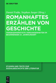 Title: Romanhaftes Erzählen von Geschichte: Vergegenwärtigte Vergangenheiten im beginnenden 21. Jahrhundert, Author: Daniel Fulda