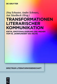 Title: Transformationen literarischer Kommunikation: Kritik, Emotionalisierung und Medien vom 18. Jahrhundert bis heute, Author: Jörg Schuster