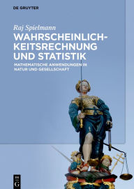 Title: Wahrscheinlichkeitsrechnung und Statistik: Mathematische Anwendungen in Natur und Gesellschaft, Author: Raj Spielmann