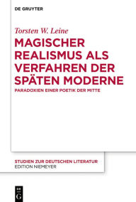 Title: Magischer Realismus als Verfahren der sp#x000E4;ten Moderne: Paradoxien einer Poetik der Mitte, Author: Torsten W. Leine