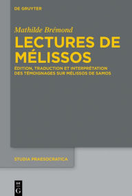 Title: Lectures de Mélissos: Édition, traduction et interprétation des témoignages sur Mélissos de Samos, Author: Mathilde Brémond