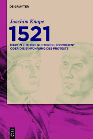Title: 1521: Martin Luthers rhetorischer Moment oder Die Einführung des Protests, Author: Joachim Knape