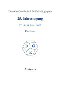 Title: 25th Annual Conference of the German Crystallographic Society, March 27-30, 2017, Karlsruhe, Germany / Edition 1, Author: De Gruyter