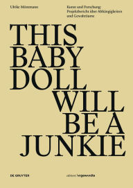 Title: THIS BABY DOLL WILL BE A JUNKIE: Kunst und Forschung: Projektbericht ?ber Abh?ngigkeiten und Gewaltr?ume, Author: Digital Matter