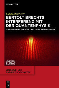 Title: Bertolt Brechts Interferenz mit der Quantenphysik: Das moderne Theater und die moderne Physik, Author: Lukas Mairhofer