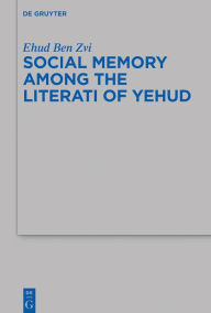 Title: Social Memory among the Literati of Yehud, Author: Ehud Ben Zvi