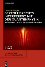 Title: Bertolt Brechts Interferenz mit der Quantenphysik: Das moderne Theater und die moderne Physik, Author: Lukas Mairhofer