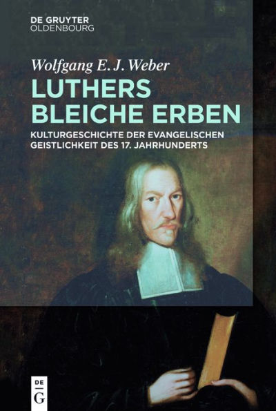 Luthers bleiche Erben: Kulturgeschichte der evangelischen Geistlichkeit des 17. Jahrhunderts