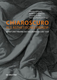 Title: Chiaroscuro als ästhetisches Prinzip: Kunst und Theorie des Helldunkels 1300-1550, Author: Claudia Lehmann
