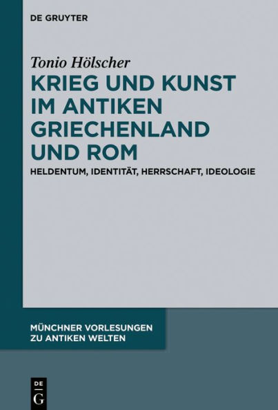 Krieg und Kunst im antiken Griechenland und Rom: Heldentum, Identität, Herrschaft, Ideologie