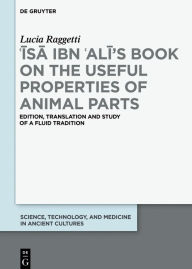 Title: ?Isa ibn ?Ali's Book on the Useful Properties of Animal Parts: Edition, translation and study of a fluid tradition, Author: Lucia Raggetti