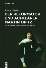 Title: Der Reformator und Aufklärer Martin Opitz (1597-1639): Ein Humanist im Zeitalter der Krisis, Author: Klaus Garber