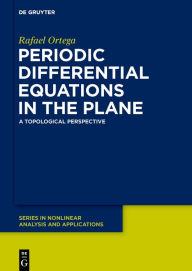 Title: Periodic Differential Equations in the Plane: A Topological Perspective, Author: Rafael Ortega