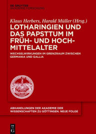 Title: Lotharingien und das Papsttum im Früh- und Hochmittelalter: Wechselwirkungen im Grenzraum zwischen Germania und Gallia, Author: Klaus Herbers