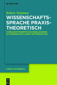 Title: Wissenschaftssprache praxistheoretisch: Handlungstheoretische Überlegungen zu wissenschaftlicher Textproduktion, Author: Robert Niemann