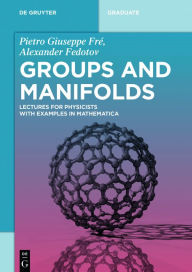 Title: Groups and Manifolds: Lectures for Physicists with Examples in Mathematica / Edition 1, Author: Pietro Giuseppe Fré