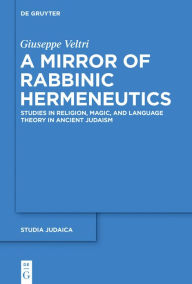 Title: A Mirror of Rabbinic Hermeneutics: Studies in Religion, Magic, and Language Theory in Ancient Judaism, Author: Giuseppe Veltri