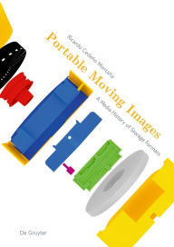 Title: Portable Moving Images: A Media History of Storage Formats, Author: Ricardo Cedeño Montaña