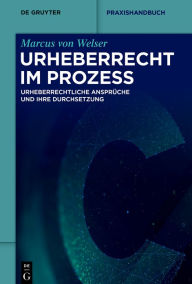 Title: Urheberrecht im Prozess: Urheberrechtliche Ansprüche und ihre Durchsetzung, Author: Marcus Welser