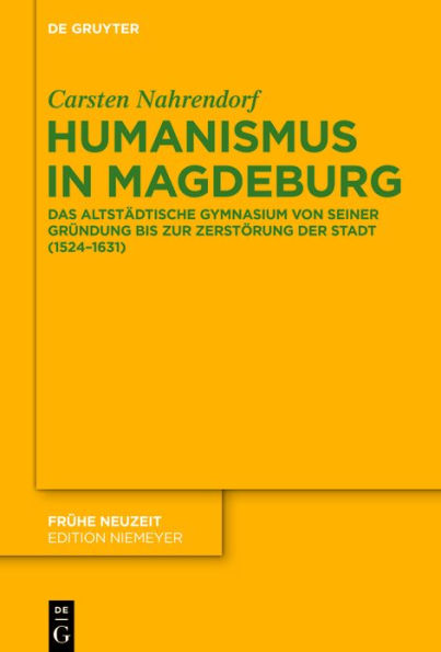 Humanismus Magdeburg: Das Altstädtische Gymnasium von seiner Gründung bis zur Zerstörung der Stadt (1524-1631)