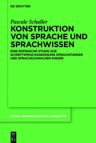 Title: Konstruktion von Sprache und Sprachwissen: Eine empirische Studie zur Schriftsprachaneignung sprachstarker und sprachschwacher Kinder, Author: Pascale Schaller