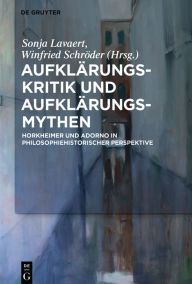 Title: Aufklärungs-Kritik und Aufklärungs-Mythen: Horkheimer und Adorno in philosophiehistorischer Perspektive, Author: Sonja Lavaert