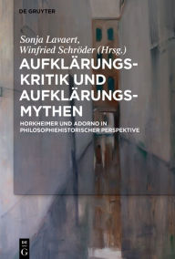 Title: Aufklärungs-Kritik und Aufklärungs-Mythen: Horkheimer und Adorno in philosophiehistorischer Perspektive, Author: Sonja Lavaert