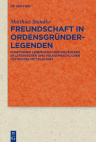 Title: Freundschaft in Ordensgründerlegenden: Funktionen legendarischen Erzählens in lateinischen und volkssprachlichen Texten des Mittelalters, Author: Matthias Standke