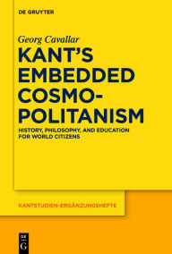 Title: Kant?s Embedded Cosmopolitanism: History, Philosophy and Education for World Citizens, Author: Georg Cavallar