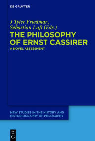 Title: The Philosophy of Ernst Cassirer: A Novel Assessment, Author: J Tyler Friedman