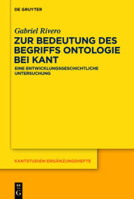 Title: Zur Bedeutung des Begriffs Ontologie bei Kant: Eine entwicklungsgeschichtliche Untersuchung, Author: Gabriel Rivero