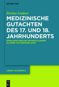 Title: Medizinische Gutachten des 17. und 18. Jahrhunderts: Sprachhistorische Untersuchungen zu einer Textsortenklasse, Author: Bettina Lindner