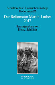 Title: Der Reformator Martin Luther 2017: Eine wissenschaftliche und gedenkpolitische Bestandsaufnahme, Author: Heinz Schilling