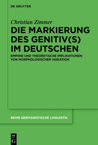 Title: Die Markierung des Genitiv(s) im Deutschen: Empirie und theoretische Implikationen von morphologischer Variation, Author: Christian Zimmer