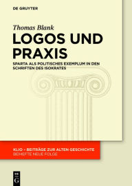 Title: Logos und Praxis: Sparta als politisches Exemplum in den Schriften des Isokrates, Author: Thomas Blank