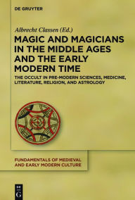 Title: Magic and Magicians in the Middle Ages and the Early Modern Time: The Occult in Pre-Modern Sciences, Medicine, Literature, Religion, and Astrology, Author: Albrecht Classen