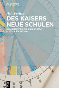 Title: Des Kaisers neue Schulen: Bildungsreformen und der Staat in Südchina, 1901-1911, Author: Hajo Frölich