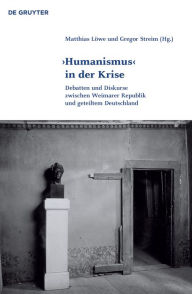 Title: 'Humanismus' in der Krise: Debatten und Diskurse zwischen Weimarer Republik und geteiltem Deutschland, Author: Matthias Löwe