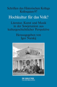 Title: Hochkultur für das Volk?: Literatur, Kunst und Musik in der Sowjetunion aus kulturgeschichtlicher Perspektive, Author: Igor Narskij