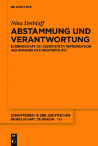 Title: Abstammung und Verantwortung: Elternschaft bei assistierter Reproduktion als Aufgabe der Rechtspolitik, Author: Nina Dethloff