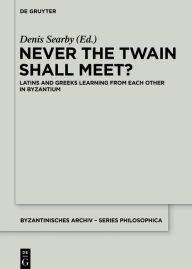Title: Never the Twain Shall Meet?: Latins and Greeks learning from each other in Byzantium, Author: Denis Searby