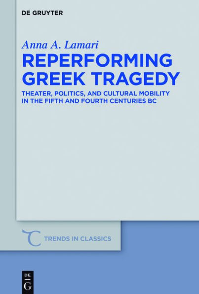 Reperforming Greek Tragedy: Theater, Politics, and Cultural Mobility the Fifth Fourth Centuries BC