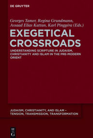 Title: Exegetical Crossroads: Understanding Scripture in Judaism, Christianity and Islam in the Pre-Modern Orient, Author: Georges Tamer