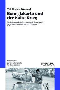Title: Bonn, Jakarta und der Kalte Krieg: Die Außenpolitik der Bundesrepublik Deutschland gegenüber Indonesien von 1952 bis 1973, Author: Till Florian Tömmel