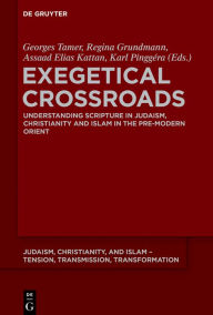 Title: Exegetical Crossroads: Understanding Scripture in Judaism, Christianity and Islam in the Pre-Modern Orient, Author: Georges Tamer