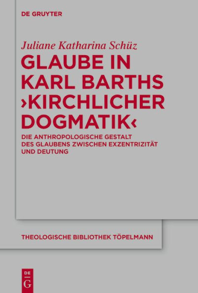 Glaube in Karl Barths 'Kirchlicher Dogmatik': Die anthropologische Gestalt des Glaubens zwischen Exzentrizität und Deutung