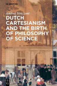 Title: Dutch Cartesianism and the Birth of Philosophy of Science: From Regius to 's Gravesande, Author: Andrea Strazzoni