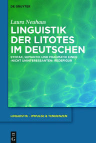 Title: Linguistik der Litotes im Deutschen: Syntax, Semantik und Pragmatik einer ,nicht uninteressanten' Redefigur, Author: Laura Neuhaus