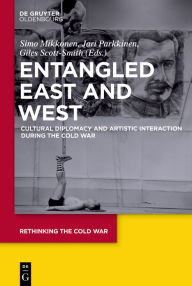 Title: Entangled East and West: Cultural Diplomacy and Artistic Interaction during the Cold War, Author: Simo Mikkonen